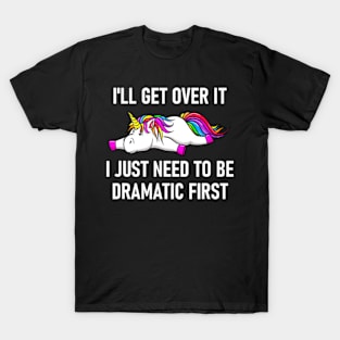 Unicorn I'll Get Over It I Just Need To Be Dramatic First T-Shirt